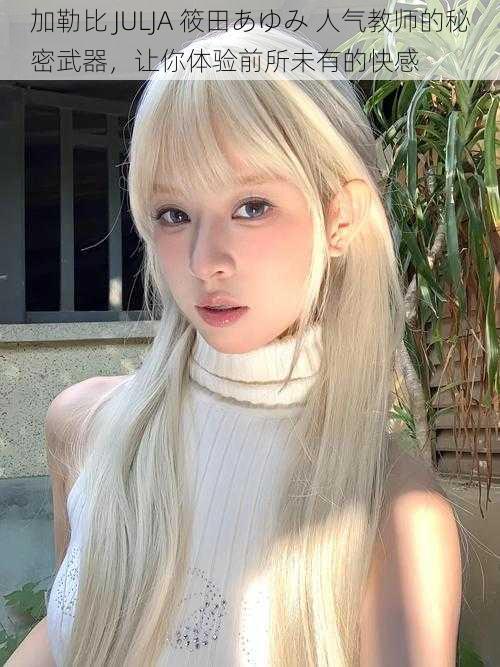 加勒比 JULJA 筱田あゆみ 人气教师的秘密武器,让你体验前所未有的快感