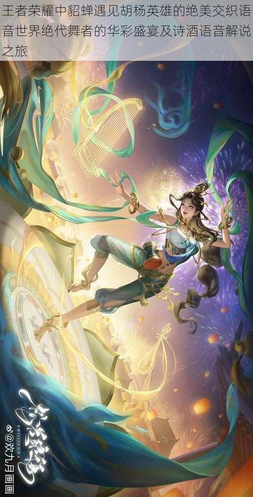 王者荣耀中貂蝉遇见胡杨英雄的绝美交织语音世界绝代舞者的华彩盛宴及诗酒语音解说之旅