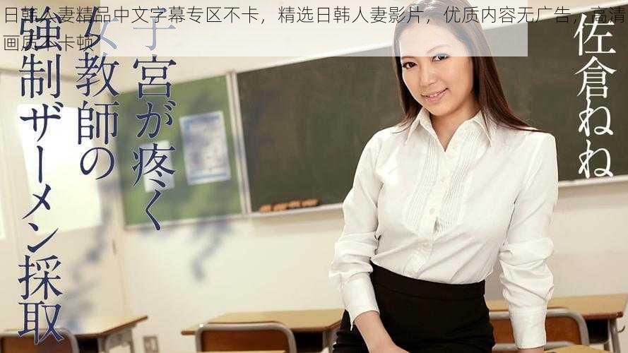 日韩人妻精品中文字幕专区不卡,精选日韩人妻影片,优质内容无广告,高清画质不卡顿