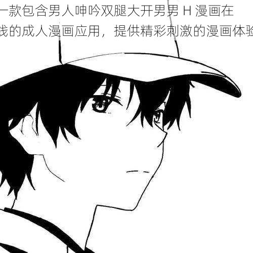 一款包含男人呻吟双腿大开男男 H 漫画在线的成人漫画应用,提供精彩刺激的漫画体验