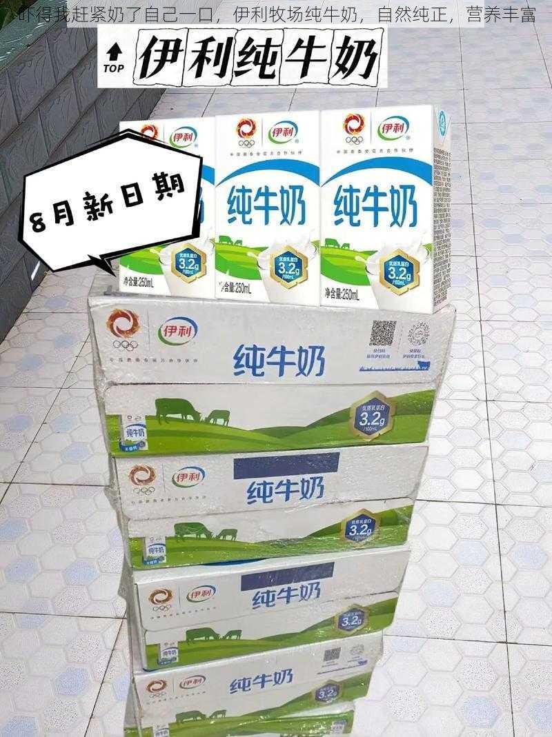 吓得我赶紧奶了自己一口,伊利牧场纯牛奶,自然纯正,营养丰富