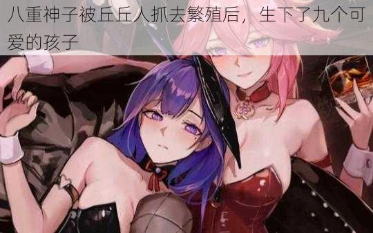 八重神子被丘丘人抓去繁殖后,生下了九个可爱的孩子