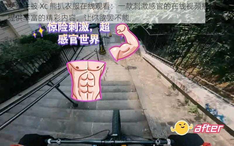 女学生被 Xc 熊扒衣服在线观看:一款刺激感官的在线视频播放器,提供丰富的精彩内容,让你欲罢不能