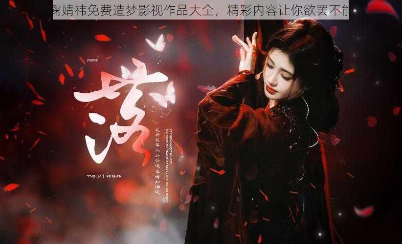 鞠婧祎免费造梦影视作品大全,精彩内容让你欲罢不能