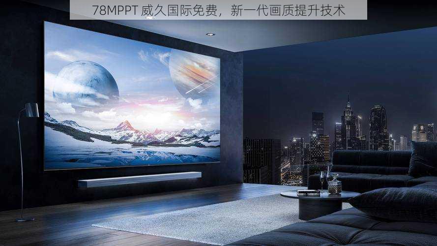 78MPPT 威久国际免费,新一代画质提升技术