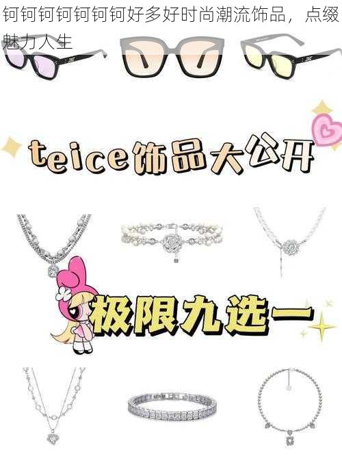 钶钶钶钶钶钶钶好多好时尚潮流饰品,点缀魅力人生