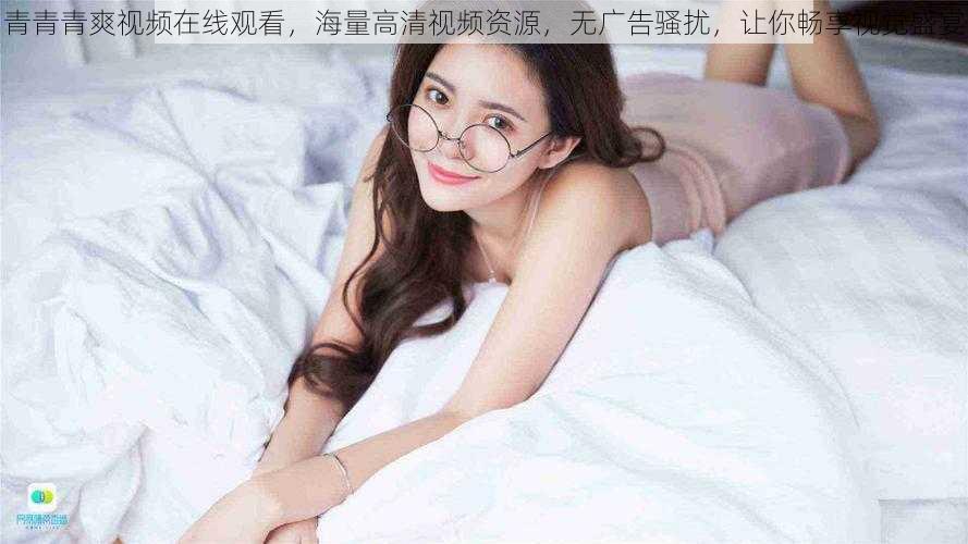 青青青爽视频在线观看,海量高清视频资源,无广告骚扰,让你畅享视觉盛宴