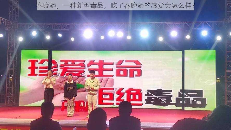春晚药,一种新型毒品,吃了春晚药的感觉会怎么样?