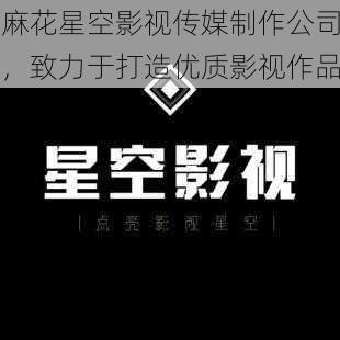 麻花星空影视传媒制作公司,致力于打造优质影视作品