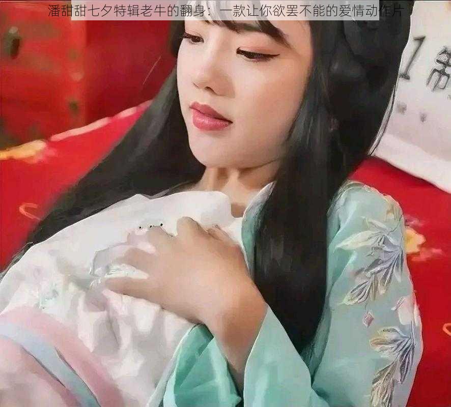 潘甜甜七夕特辑老牛的翻身:一款让你欲罢不能的爱情动作片