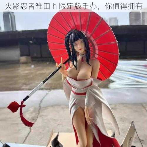 火影忍者雏田 h 限定版手办,你值得拥有