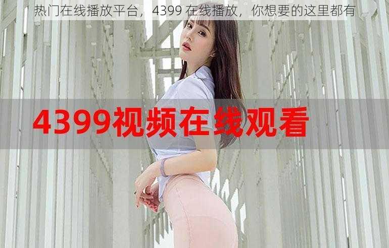 热门在线播放平台,4399 在线播放,你想要的这里都有
