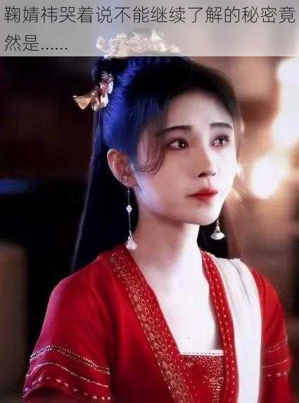 鞠婧祎哭着说不能继续了解的秘密竟然是……