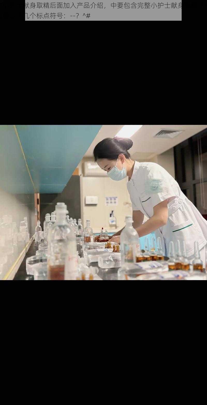 在小护士献身取精后面加入产品介绍,中要包含完整小护士献身取精不得出现以下几个标点符号:--?^#