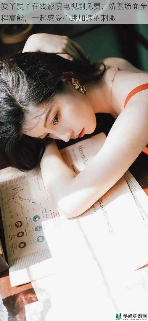 爱丫爱丫在线影院电视剧免费,娇羞场面全程高能,一起感受心跳加速的刺激