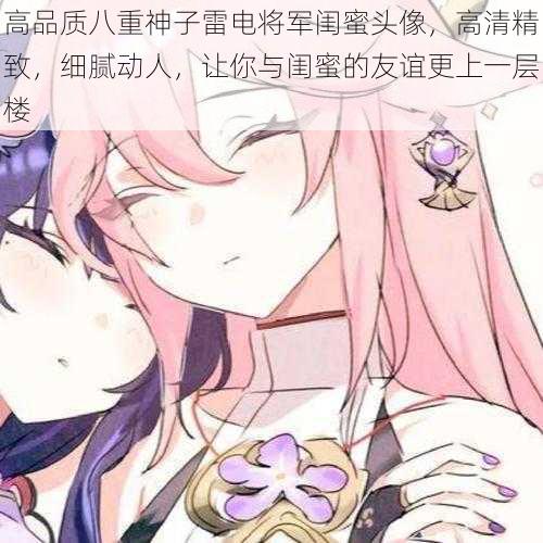 高品质八重神子雷电将军闺蜜头像,高清精致,细腻动人,让你与闺蜜的友谊更上一层楼