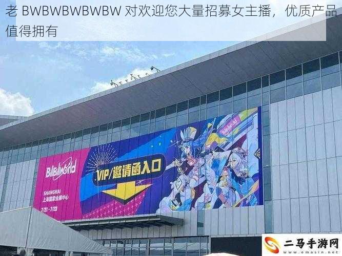 老 BWBWBWBWBW 对欢迎您大量招募女主播,优质产品值得拥有