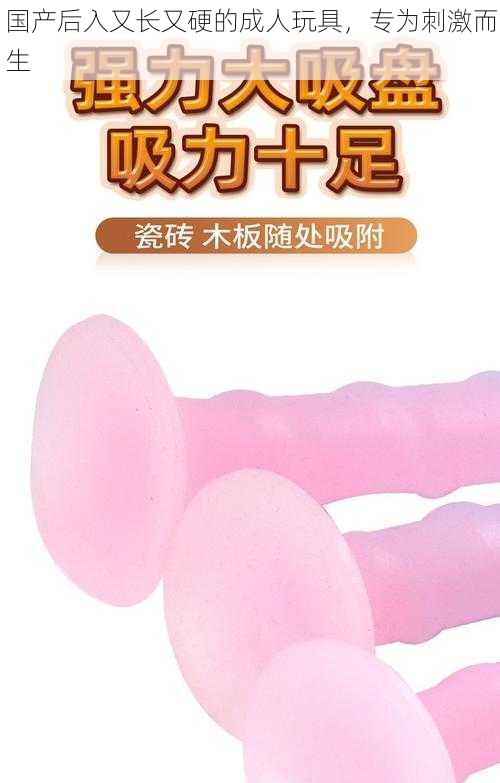 国产后入又长又硬的成人玩具,专为刺激而生