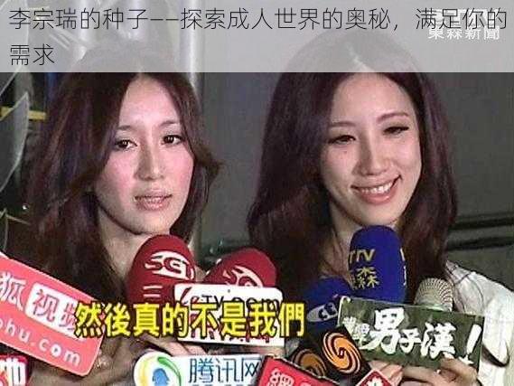 李宗瑞的种子——探索成人世界的奥秘,满足你的需求