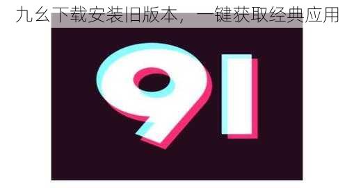 九幺下载安装旧版本,一键获取经典应用