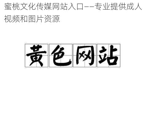 蜜桃文化传媒网站入口——专业提供成人视频和图片资源