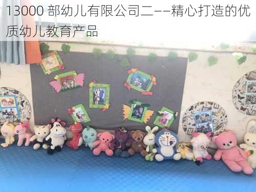 13000 部幼儿有限公司二——精心打造的优质幼儿教育产品