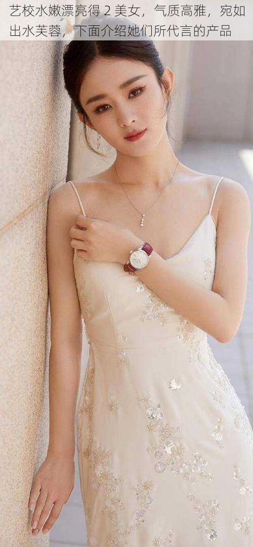 艺校水嫩漂亮得 2 美女,气质高雅,宛如出水芙蓉,下面介绍她们所代言的产品