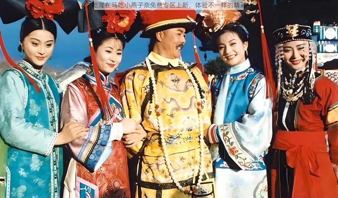 乾隆在马吃小燕子奈免费专区上新,体验不一样的精彩
