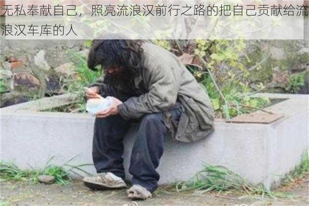 无私奉献自己,照亮流浪汉前行之路的把自己贡献给流浪汉车库的人