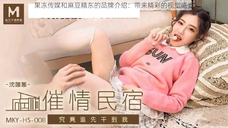 果冻传媒和麻豆精东的品牌介绍:带来精彩的视觉盛宴