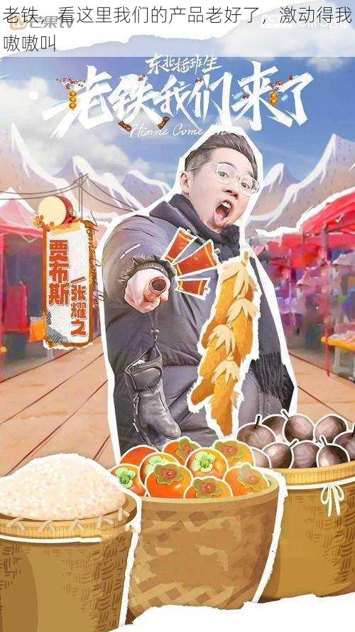 老铁,看这里我们的产品老好了,激动得我嗷嗷叫