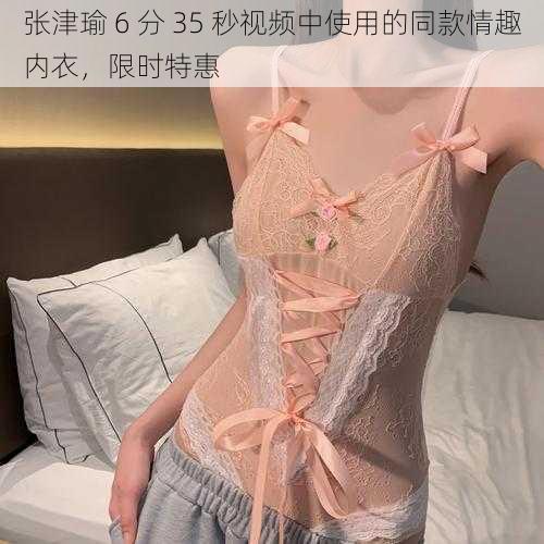张津瑜 6 分 35 秒视频中使用的同款情趣内衣,限时特惠