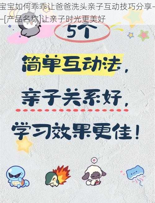 宝宝如何乖乖让爸爸洗头亲子互动技巧分享——[产品名称]让亲子时光更美好