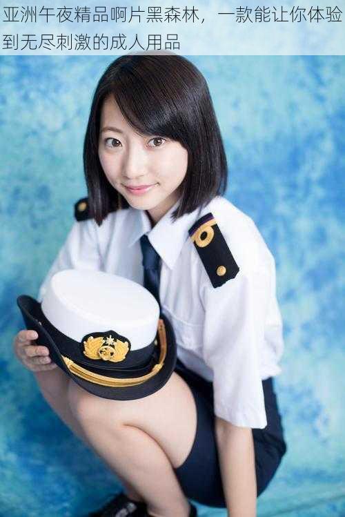 亚洲午夜精品啊片黑森林,一款能让你体验到无尽刺激的成人用品
