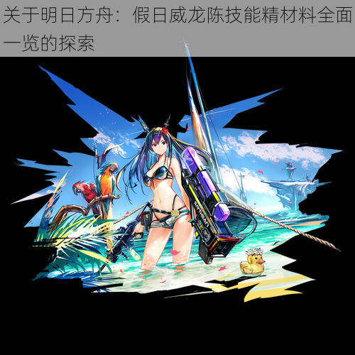 关于明日方舟:假日威龙陈技能精材料全面一览的探索