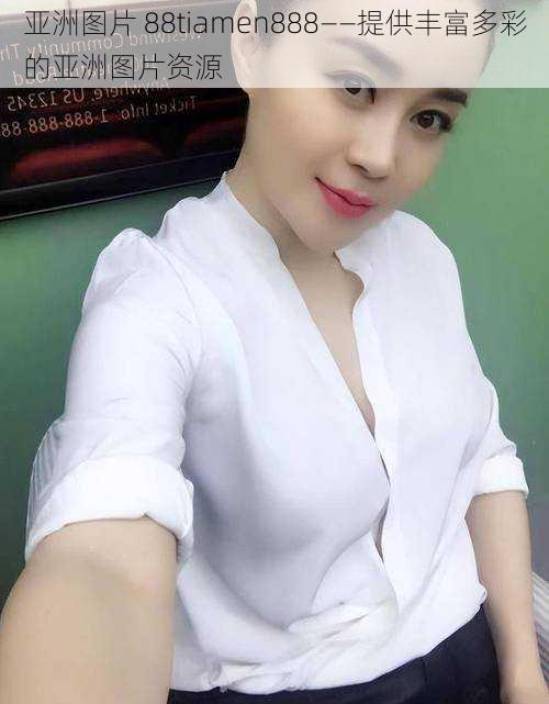 亚洲图片 88tiamen888——提供丰富多彩的亚洲图片资源