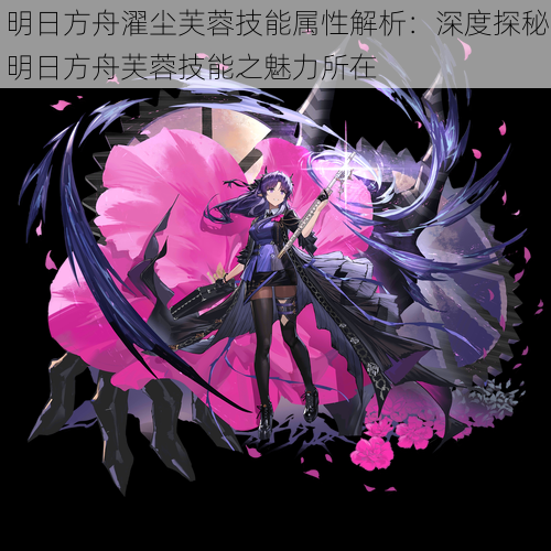 明日方舟濯尘芙蓉技能属性解析:深度探秘明日方舟芙蓉技能之魅力所在