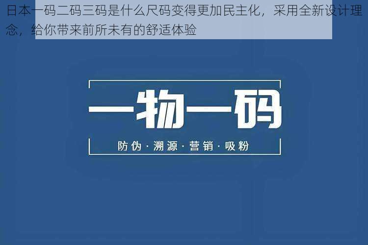 日本一码二码三码是什么尺码变得更加民主化,采用全新设计理念,给你带来前所未有的舒适体验