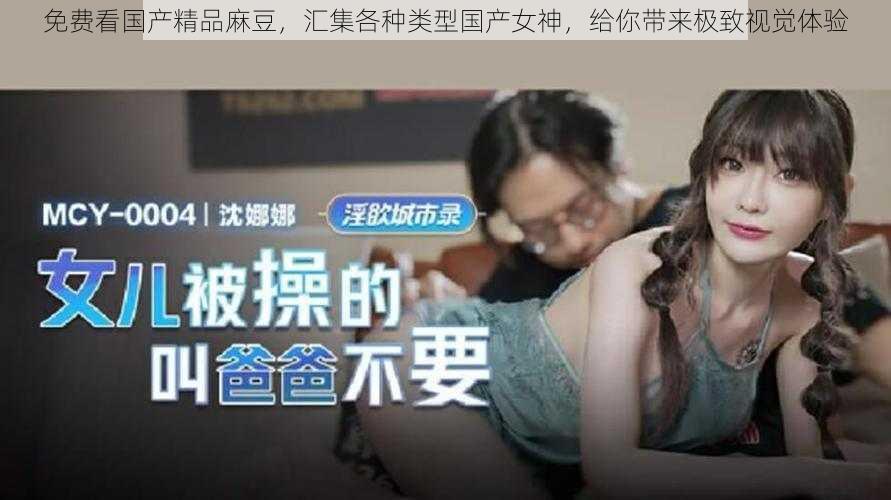 免费看国产精品麻豆,汇集各种类型国产女神,给你带来极致视觉体验