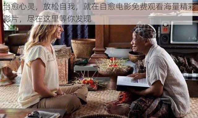 治愈心灵,放松自我,就在自愈电影免费观看海量精彩影片,尽在这里等你发现