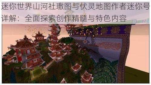 迷你世界山河社璷图与伏灵地图作者迷你号详解:全面探索创作精髓与特色内容