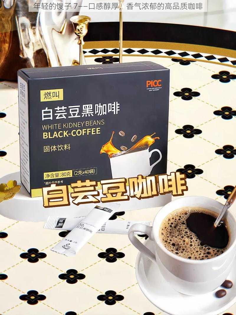 年轻的馊子 7——口感醇厚,香气浓郁的高品质咖啡