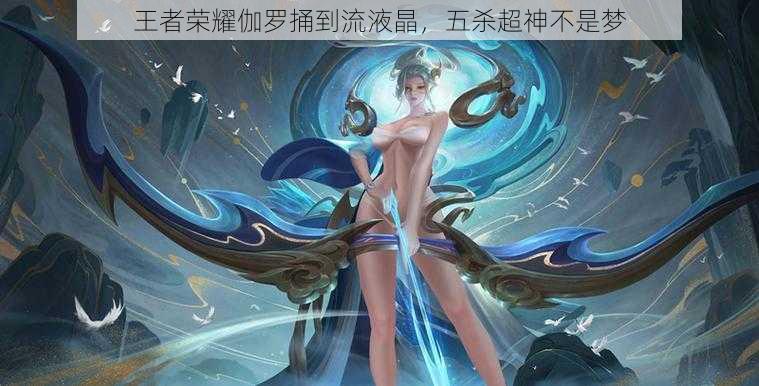 王者荣耀伽罗捅到流液晶,五杀超神不是梦