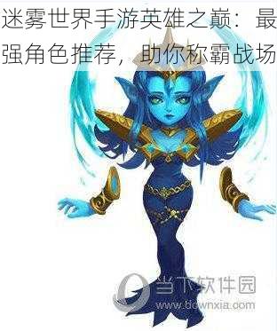 迷雾世界手游英雄之巅:最强角色推荐,助你称霸战场