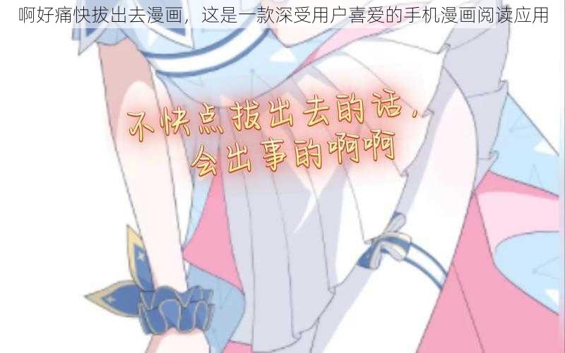 啊好痛快拔出去漫画,这是一款深受用户喜爱的手机漫画阅读应用