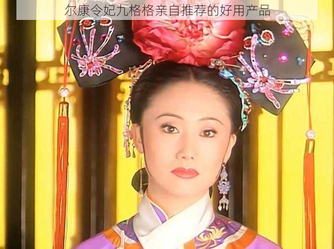 尔康令妃九格格亲自推荐的好用产品