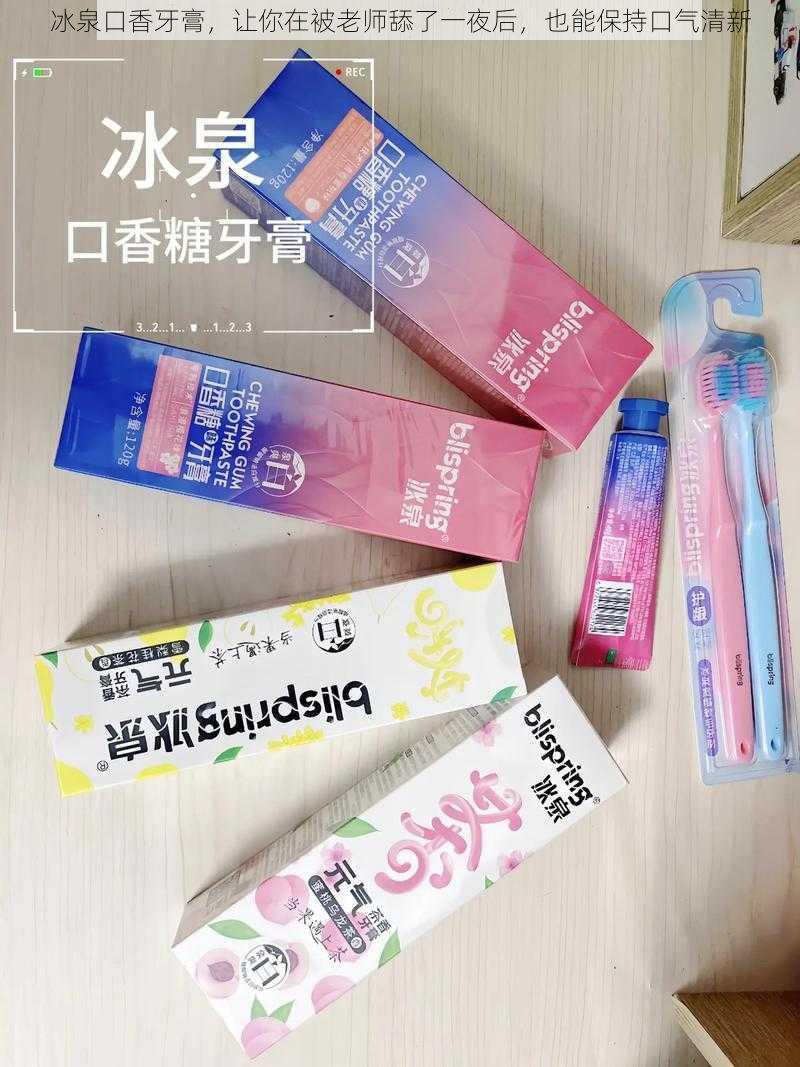 冰泉口香牙膏,让你在被老师舔了一夜后,也能保持口气清新