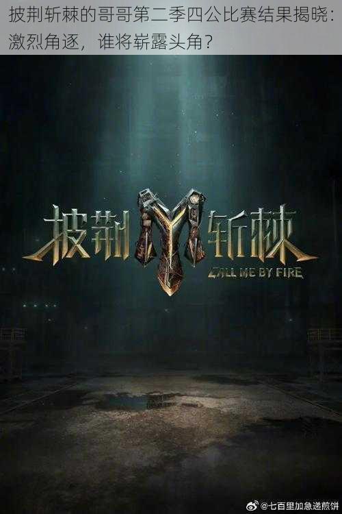 披荆斩棘的哥哥第二季四公比赛结果揭晓:激烈角逐,谁将崭露头角?