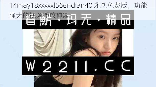 14may18xxxxxl56endian40 永久免费版,功能强大的视频播放神器