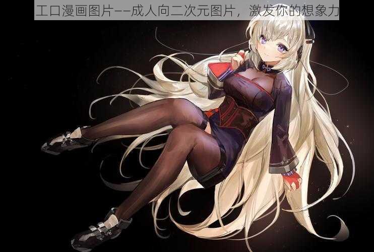 工口漫画图片——成人向二次元图片,激发你的想象力